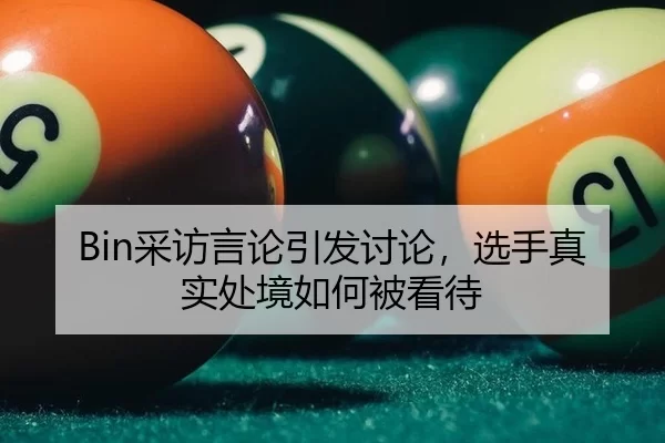 Bin采访言论引发讨论，选手真实处境如何被看待